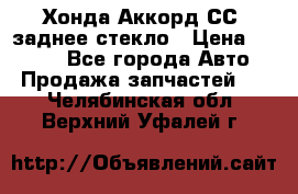 Хонда Аккорд СС7 заднее стекло › Цена ­ 3 000 - Все города Авто » Продажа запчастей   . Челябинская обл.,Верхний Уфалей г.